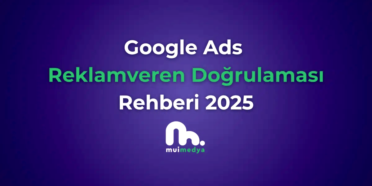 Google Ads Reklamveren Doğrulaması Rehberi 2025